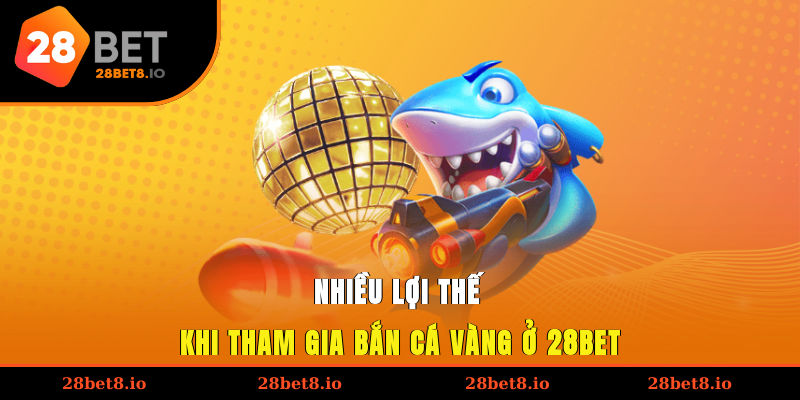 Bắn Cá Vàng – Trải Nghiệm Đại Dương Hấp Dẫn Cho Mọi Người 5 Nhiều lợi thế khi tham gia bắn cá vàng ở 28BET